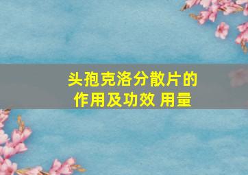 头孢克洛分散片的作用及功效 用量